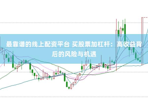最靠谱的线上配资平台 买股票加杠杆：高收益背后的风险与机遇