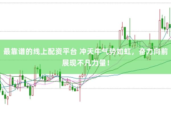 最靠谱的线上配资平台 冲天牛气势如虹，奋力向前展现不凡力量！