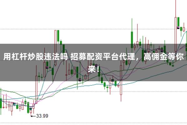 用杠杆炒股违法吗 招募配资平台代理，高佣金等你来！