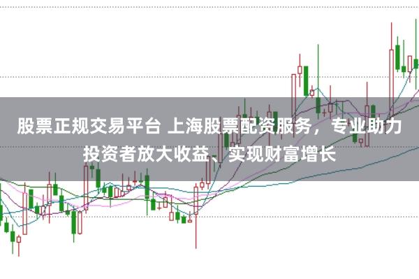 股票正规交易平台 上海股票配资服务，专业助力投资者放大收益、实现财富增长