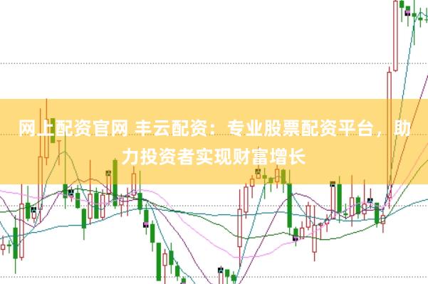 网上配资官网 丰云配资：专业股票配资平台，助力投资者实现财富增长