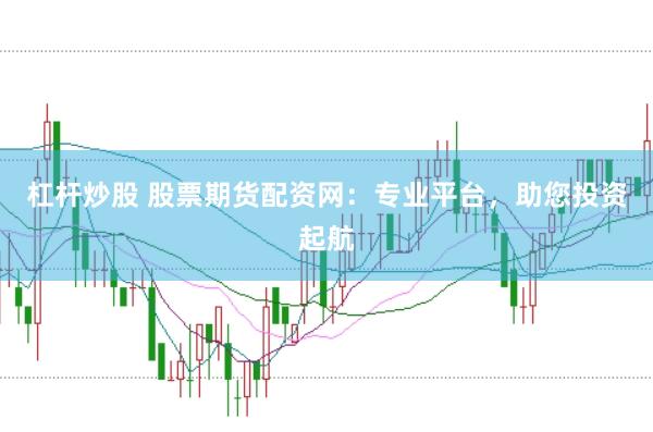 杠杆炒股 股票期货配资网：专业平台，助您投资起航