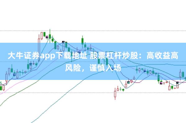 大牛证券app下载地址 股票杠杆炒股：高收益高风险，谨慎入场
