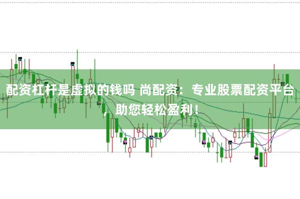 配资杠杆是虚拟的钱吗 尚配资：专业股票配资平台，助您轻松盈利！