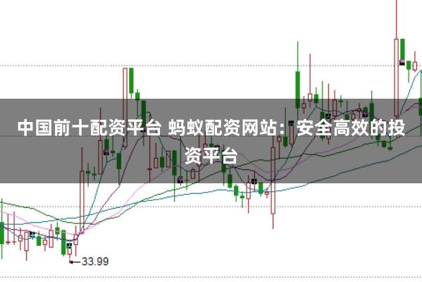 中国前十配资平台 蚂蚁配资网站：安全高效的投资平台