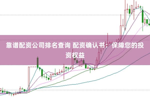 靠谱配资公司排名查询 配资确认书：保障您的投资权益