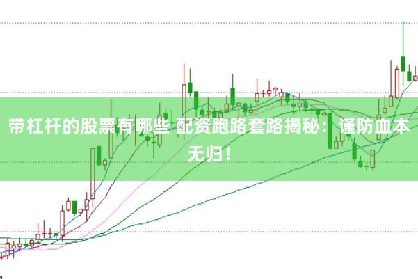 带杠杆的股票有哪些 配资跑路套路揭秘：谨防血本无归！