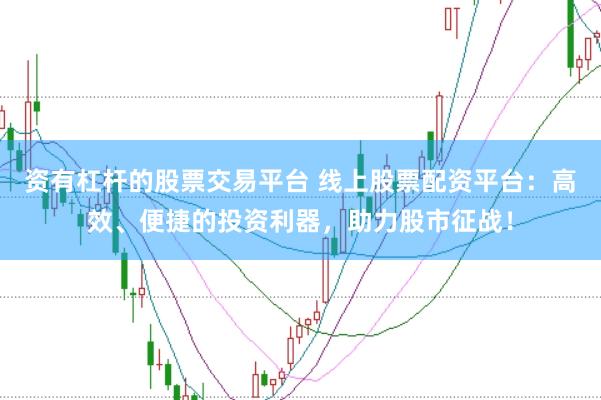 资有杠杆的股票交易平台 线上股票配资平台：高效、便捷的投资利器，助力股市征战！