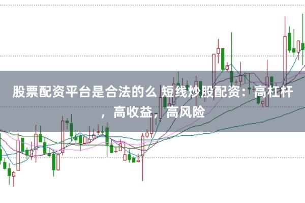 股票配资平台是合法的么 短线炒股配资：高杠杆，高收益，高风险
