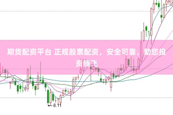 期货配资平台 正规股票配资，安全可靠，助您投资腾飞
