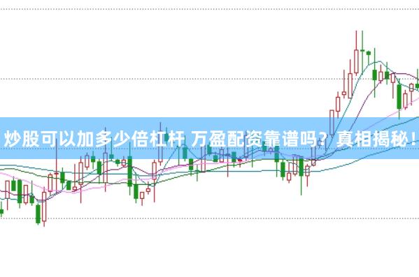 炒股可以加多少倍杠杆 万盈配资靠谱吗？真相揭秘！