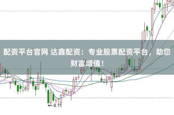配资平台官网 达鑫配资：专业股票配资平台，助您财富增值！