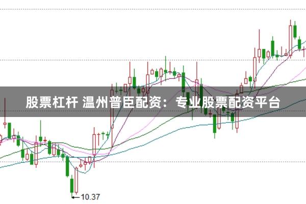 股票杠杆 温州普臣配资：专业股票配资平台