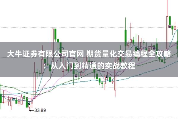 大牛证券有限公司官网 期货量化交易编程全攻略：从入门到精通的实战教程