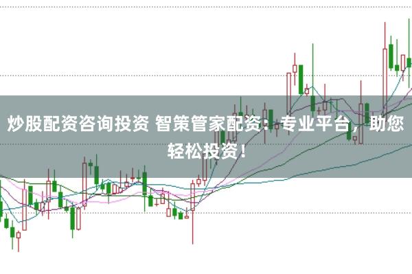 炒股配资咨询投资 智策管家配资：专业平台，助您轻松投资！