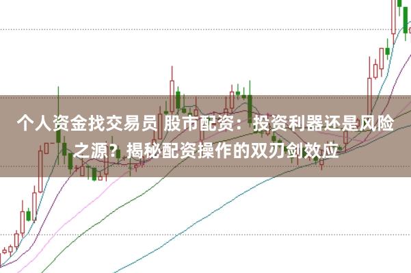 个人资金找交易员 股市配资：投资利器还是风险之源？揭秘配资操作的双刃剑效应