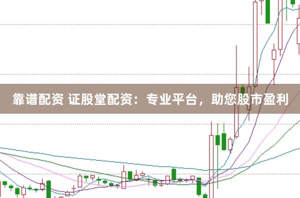 靠谱配资 证股堂配资：专业平台，助您股市盈利