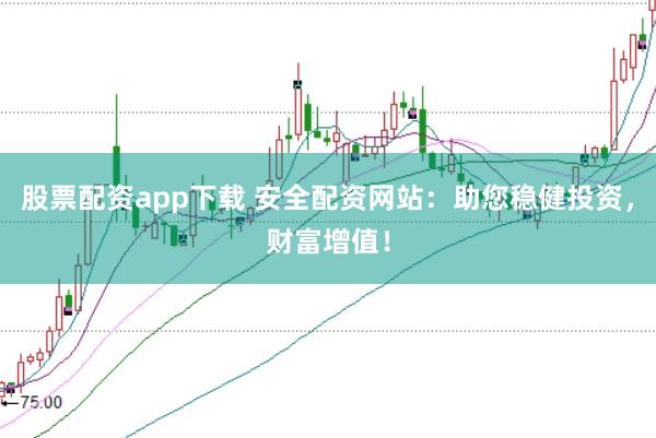 股票配资app下载 安全配资网站：助您稳健投资，财富增值！