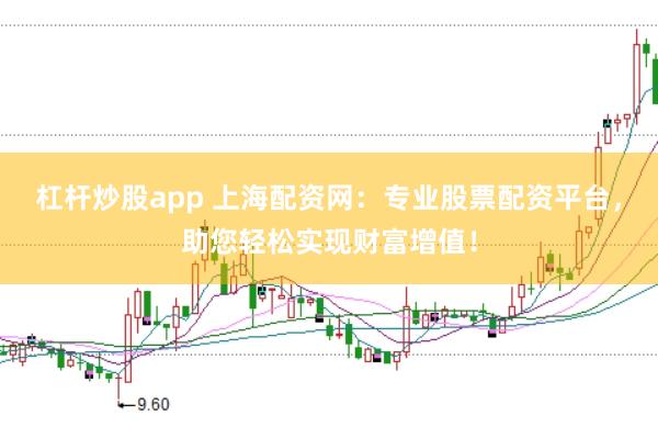 杠杆炒股app 上海配资网：专业股票配资平台，助您轻松实现财富增值！