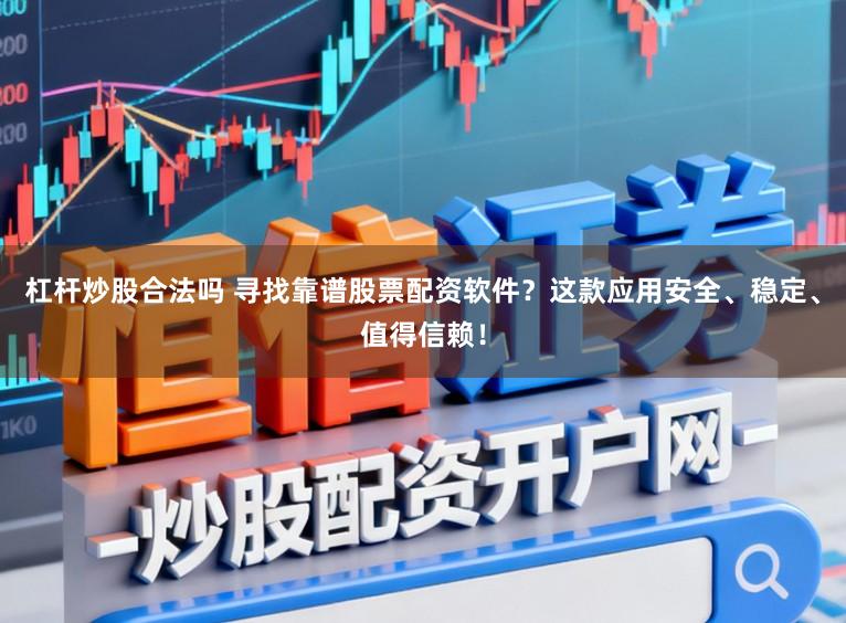 杠杆炒股合法吗 寻找靠谱股票配资软件？这款应用安全、稳定、值得信赖！