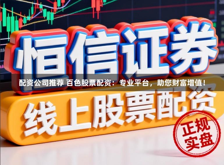 配资公司推荐 百色股票配资：专业平台，助您财富增值！