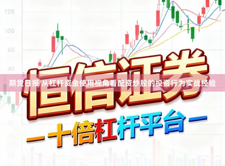 期货日报 从杠杆资金使用视角看配资炒股的投资行为实战经验
