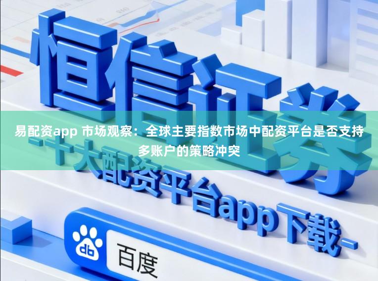 易配资app 市场观察：全球主要指数市场中配资平台是否支持多账户的策略冲突