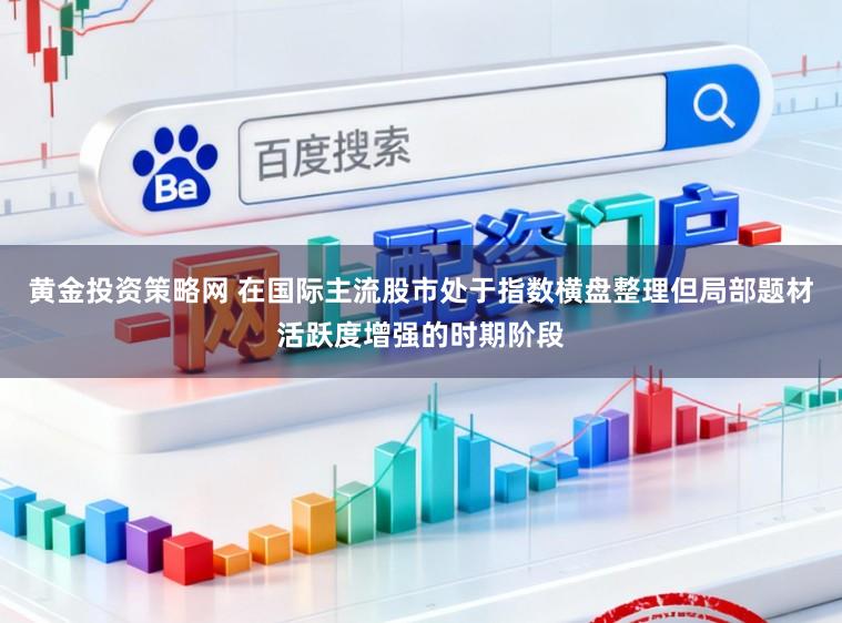 黄金投资策略网 在国际主流股市处于指数横盘整理但局部题材活跃度增强的时期阶段