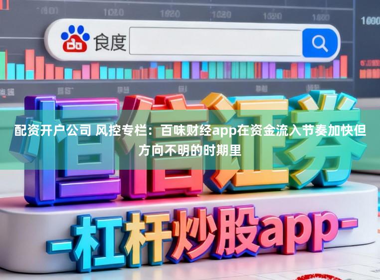 配资开户公司 风控专栏：百味财经app在资金流入节奏加快但方向不明的时期里