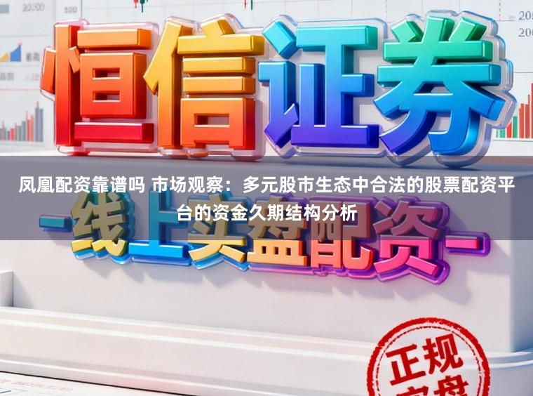 凤凰配资靠谱吗 市场观察：多元股市生态中合法的股票配资平台的资金久期结构分析