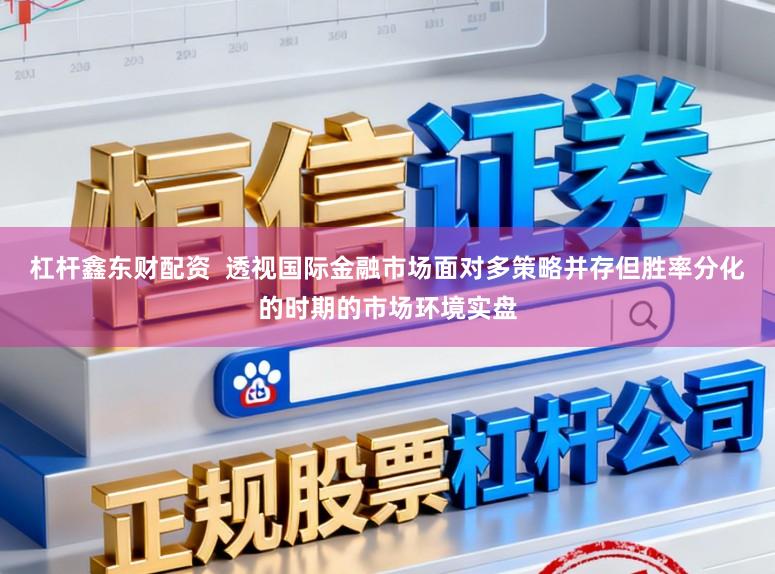 杠杆鑫东财配资  透视国际金融市场面对多策略并存但胜率分化的时期的市场环境实盘
