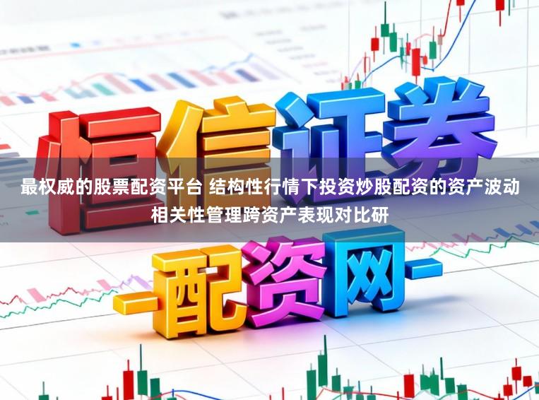 最权威的股票配资平台 结构性行情下投资炒股配资的资产波动相关性管理跨资产表现对比研
