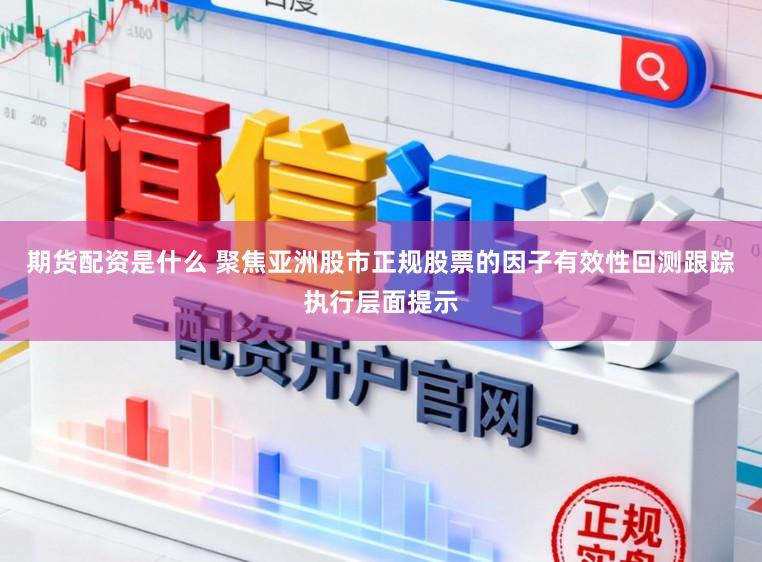 期货配资是什么 聚焦亚洲股市正规股票的因子有效性回测跟踪执行层面提示