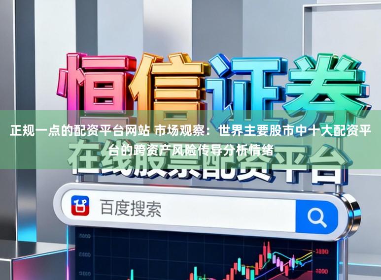 正规一点的配资平台网站 市场观察：世界主要股市中十大配资平台的跨资产风险传导分析情绪