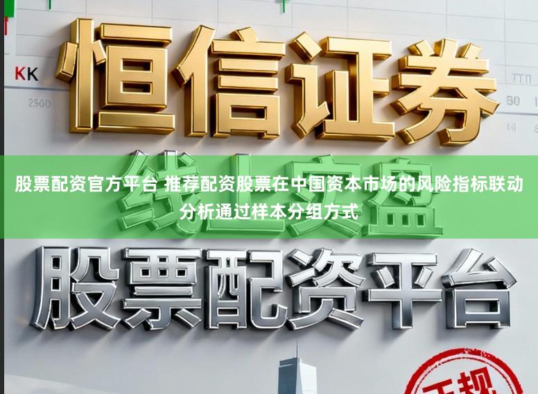 股票配资官方平台 推荐配资股票在中国资本市场的风险指标联动分析通过样本分组方式