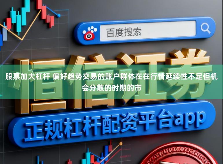 股票加大杠杆 偏好趋势交易的账户群体在在行情延续性不足但机会分散的时期的市