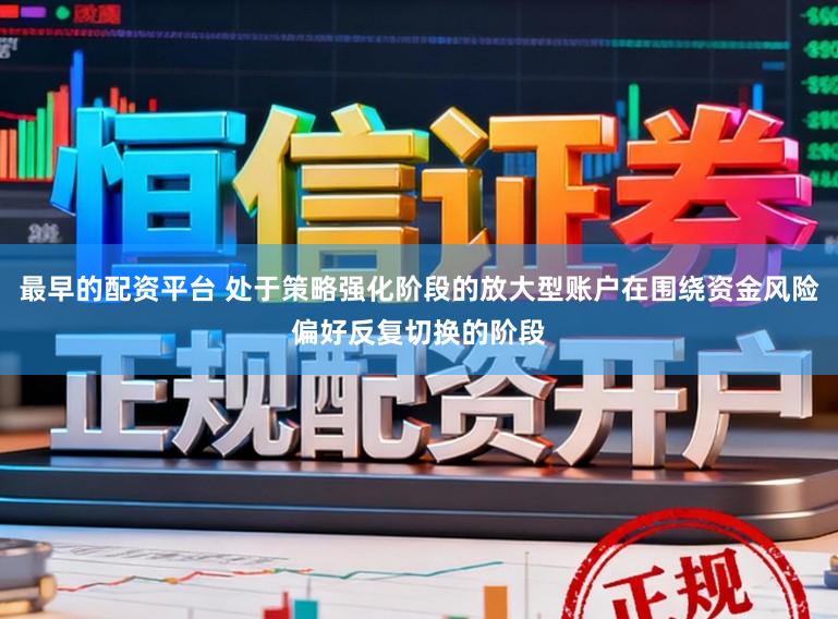 最早的配资平台 处于策略强化阶段的放大型账户在围绕资金风险偏好反复切换的阶段