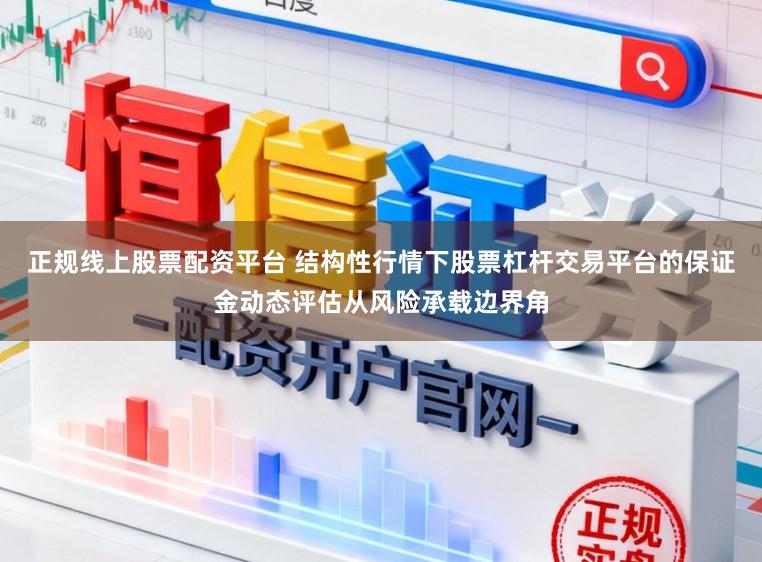正规线上股票配资平台 结构性行情下股票杠杆交易平台的保证金动态评估从风险承载边界角