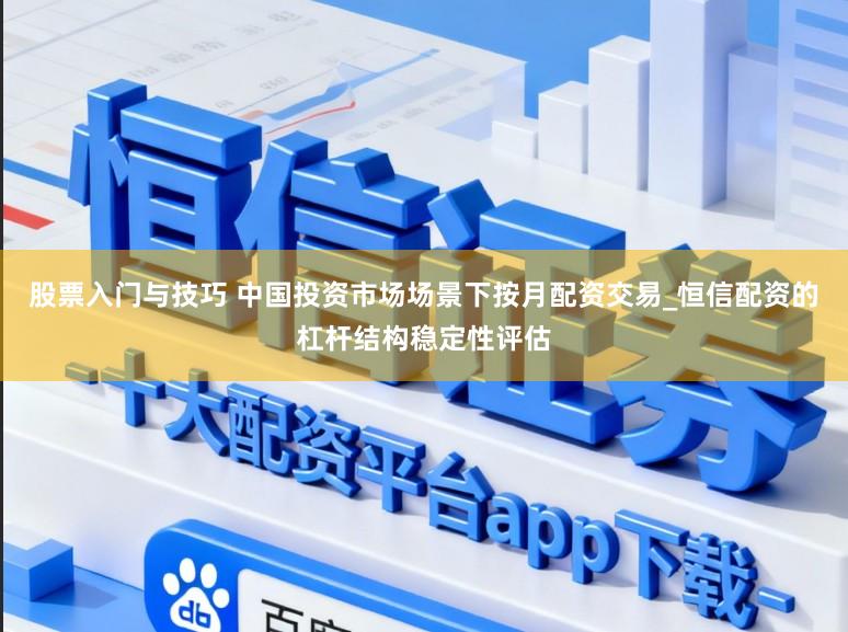 股票入门与技巧 中国投资市场场景下按月配资交易_恒信配资的杠杆结构稳定性评估