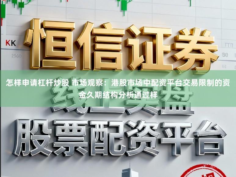 怎样申请杠杆炒股 市场观察：港股市场中配资平台交易限制的资金久期结构分析通过样