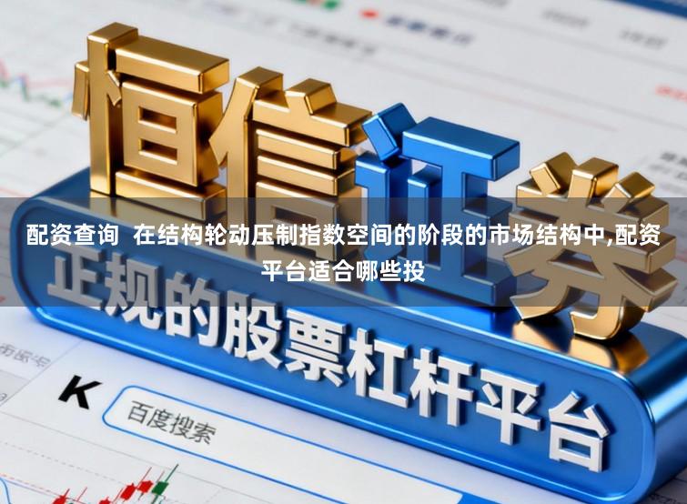 配资查询  在结构轮动压制指数空间的阶段的市场结构中,配资平台适合哪些投