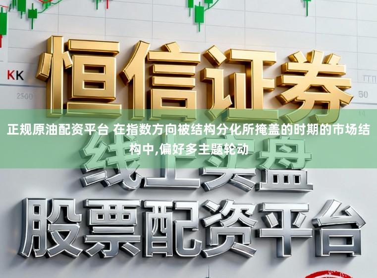 正规原油配资平台 在指数方向被结构分化所掩盖的时期的市场结构中,偏好多主题轮动