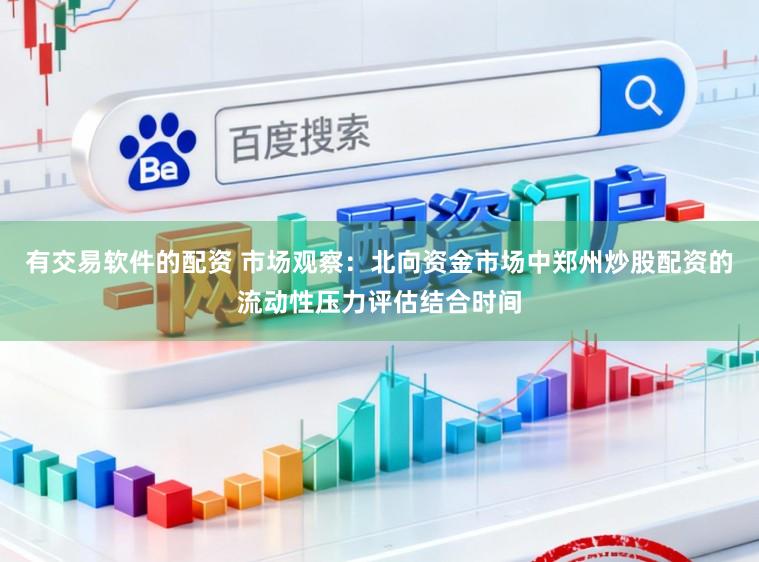 有交易软件的配资 市场观察：北向资金市场中郑州炒股配资的流动性压力评估结合时间