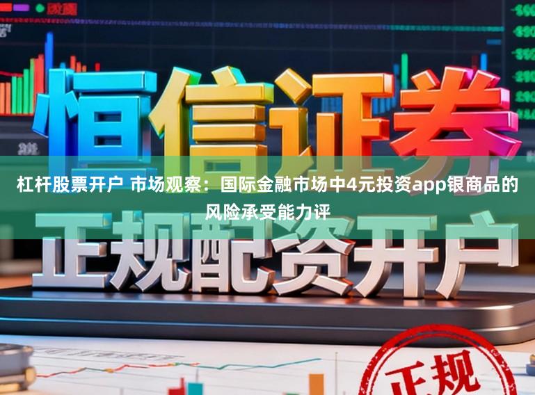 杠杆股票开户 市场观察：国际金融市场中4元投资app银商品的风险承受能力评