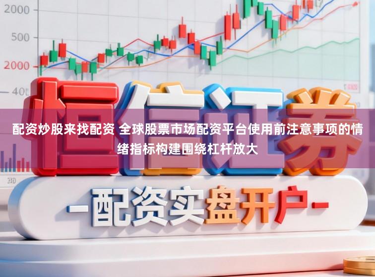 配资炒股来找配资 全球股票市场配资平台使用前注意事项的情绪指标构建围绕杠杆放大