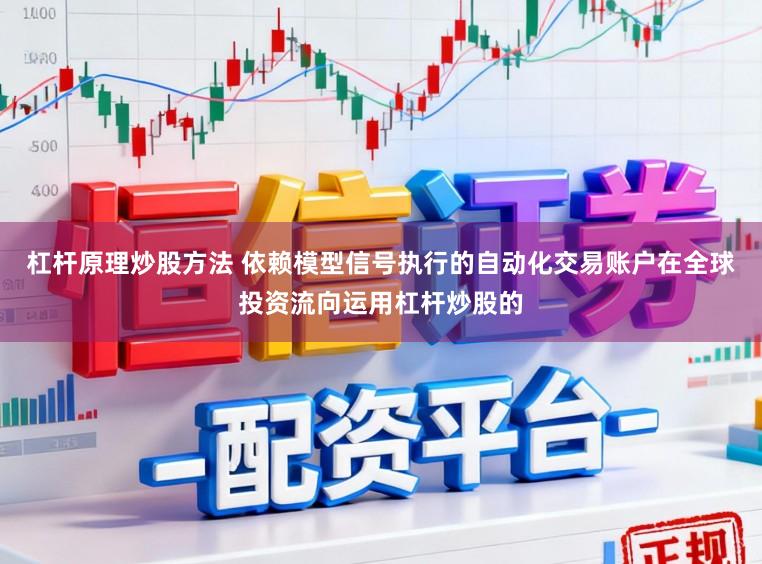 杠杆原理炒股方法 依赖模型信号执行的自动化交易账户在全球投资流向运用杠杆炒股的