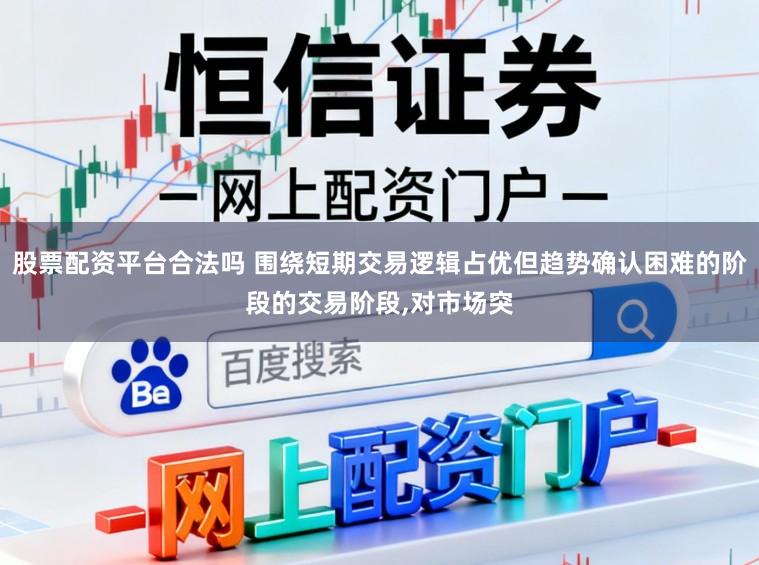 股票配资平台合法吗 围绕短期交易逻辑占优但趋势确认困难的阶段的交易阶段,对市场突