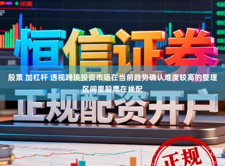 股票 加杠杆 透视跨境投资市场在当前趋势确认难度较高的整理区间里股票在线配