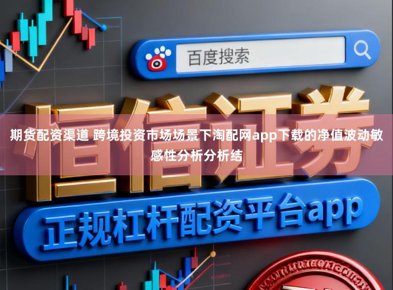 期货配资渠道 跨境投资市场场景下淘配网app下载的净值波动敏感性分析分析结