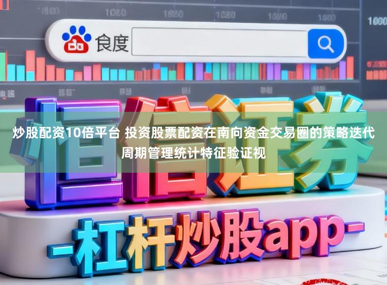 炒股配资10倍平台 投资股票配资在南向资金交易圈的策略迭代周期管理统计特征验证视